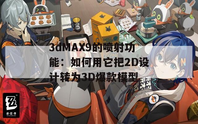 3dMAX9的喷射功能：如何用它把2D设计转为3D爆款模型