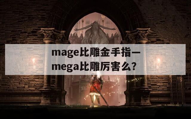 mage比雕金手指—mega比雕厉害么？