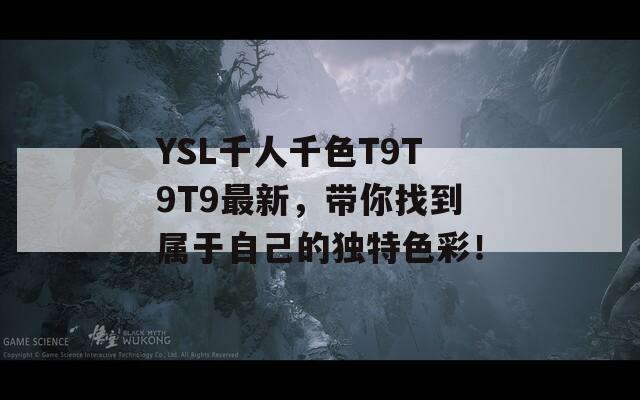 YSL千人千色T9T9T9最新，带你找到属于自己的独特色彩！