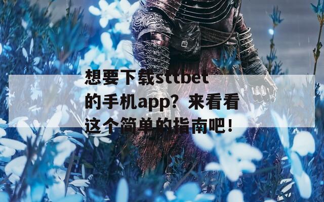 想要下载sttbet的手机app？来看看这个简单的指南吧！