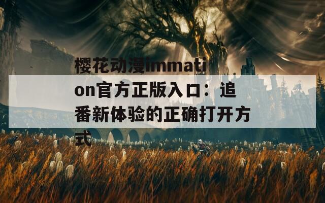 樱花动漫immation官方正版入口：追番新体验的正确打开方式