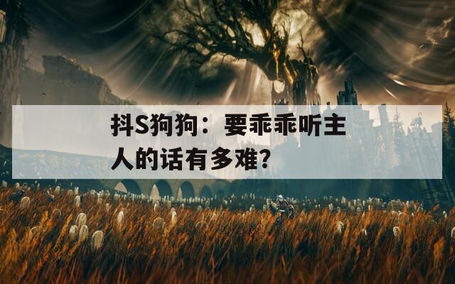 抖S狗狗：要乖乖听主人的话有多难？