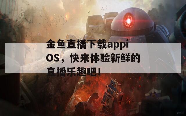 金鱼直播下载appiOS，快来体验新鲜的直播乐趣吧！