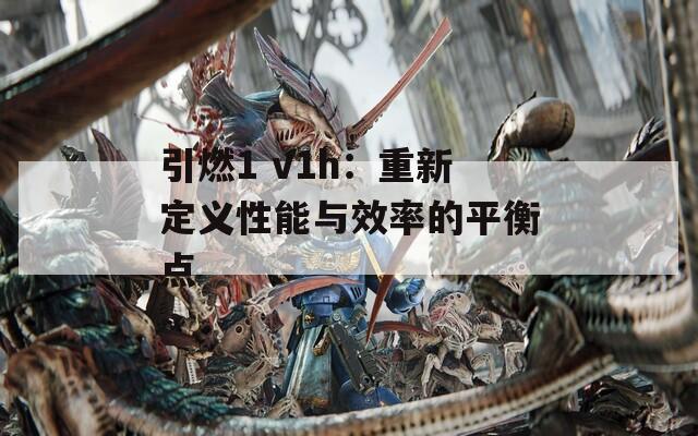 引燃1 v1h：重新定义性能与效率的平衡点