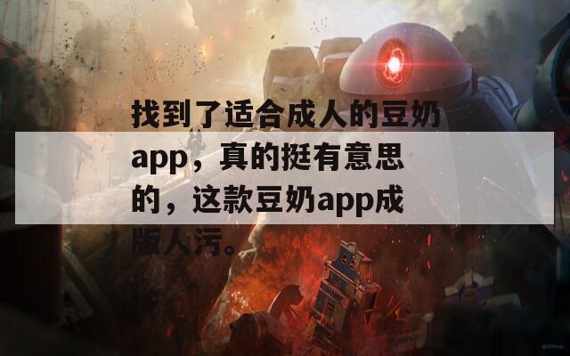 找到了适合成人的豆奶app，真的挺有意思的，这款豆奶app成版人污。