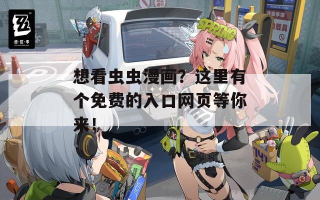 想看虫虫漫画？这里有个免费的入口网页等你来！