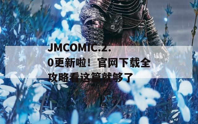 JMCOMIC.2.0更新啦！官网下载全攻略看这篇就够了