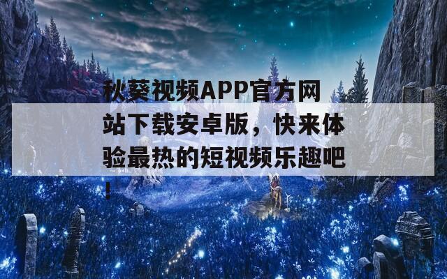 秋葵视频APP官方网站下载安卓版，快来体验最热的短视频乐趣吧！