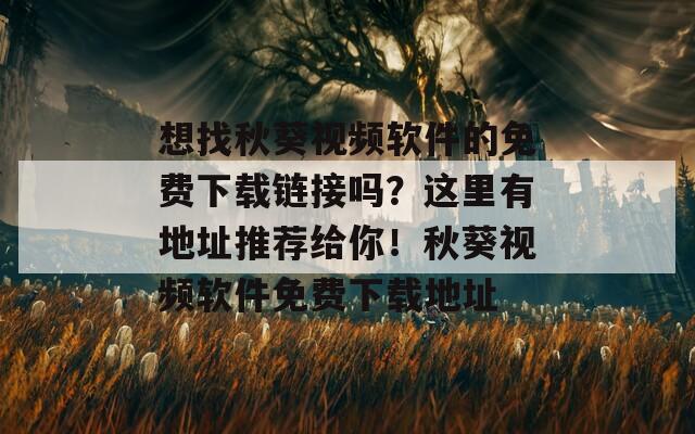 想找秋葵视频软件的免费下载链接吗？这里有地址推荐给你！秋葵视频软件免费下载地址