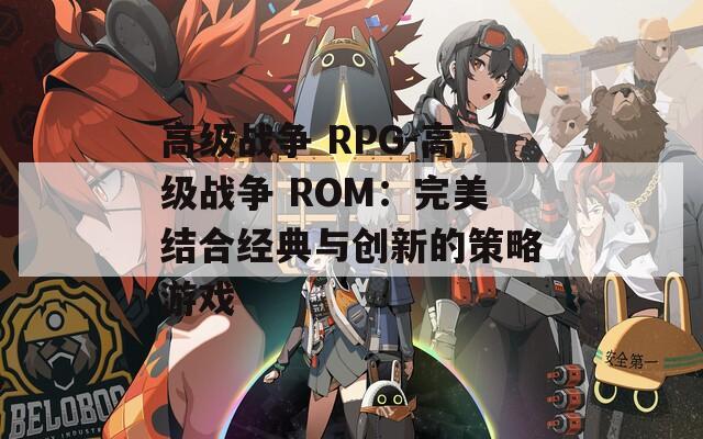 高级战争 RPG-高级战争 ROM：完美结合经典与创新的策略游戏