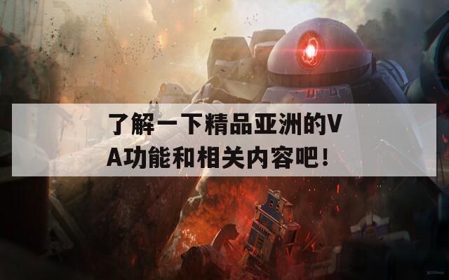 了解一下精品亚洲的VA功能和相关内容吧！