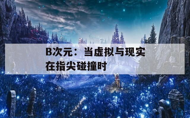 B次元：当虚拟与现实在指尖碰撞时