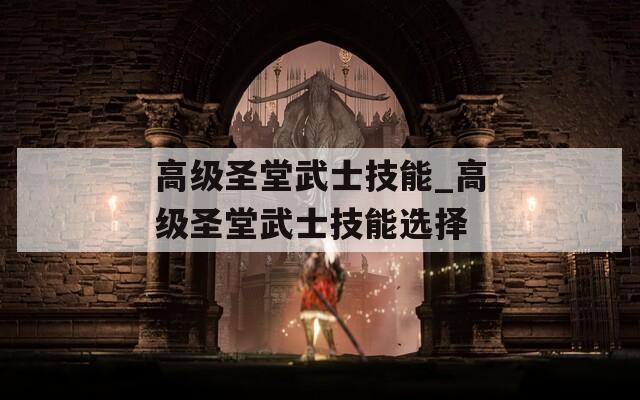 高级圣堂武士技能_高级圣堂武士技能选择