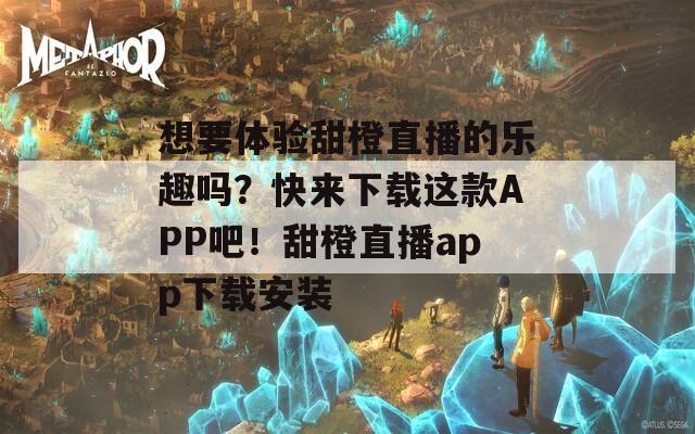 想要体验甜橙直播的乐趣吗？快来下载这款APP吧！甜橙直播app下载安装