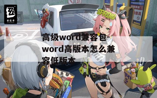 高级word兼容包-word高版本怎么兼容低版本