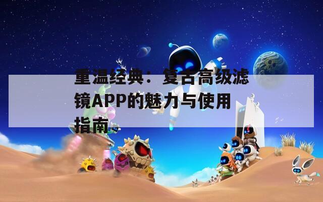 重温经典：复古高级滤镜APP的魅力与使用指南