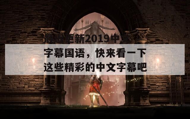 最近更新2019中文字幕国语，快来看一下这些精彩的中文字幕吧！