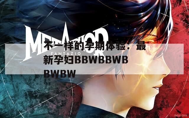 不一样的孕期体验：最新孕妇BBWBBWBBWBW