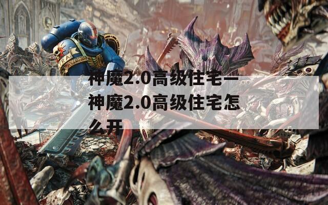 神魔2.0高级住宅—神魔2.0高级住宅怎么开