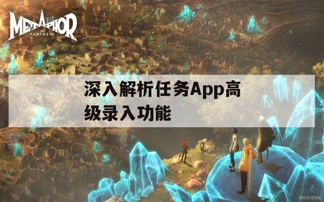 深入解析任务App高级录入功能