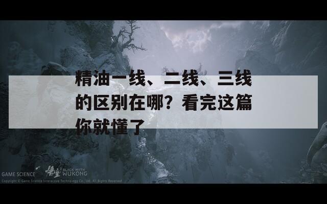 精油一线、二线、三线的区别在哪？看完这篇你就懂了