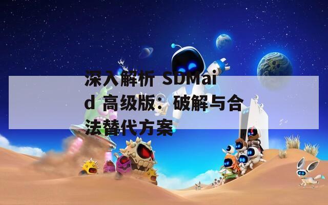 深入解析 SDMaid 高级版：破解与合法替代方案