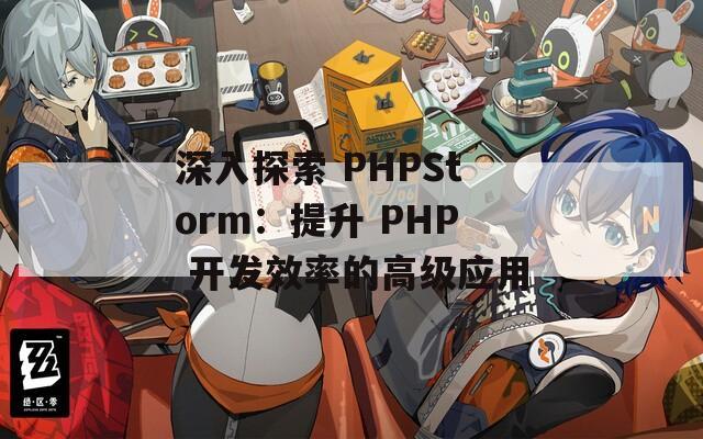 深入探索 PHPStorm：提升 PHP 开发效率的高级应用