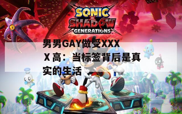 男男GAY做受XXXⅩ高：当标签背后是真实的生活