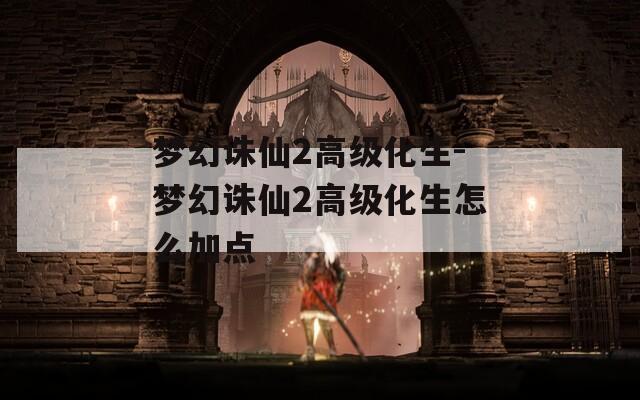 梦幻诛仙2高级化生-梦幻诛仙2高级化生怎么加点