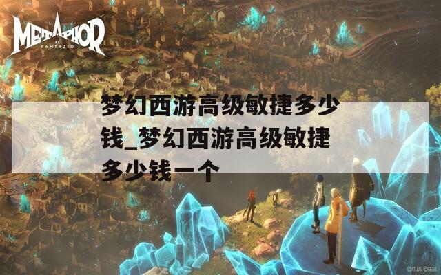 梦幻西游高级敏捷多少钱_梦幻西游高级敏捷多少钱一个