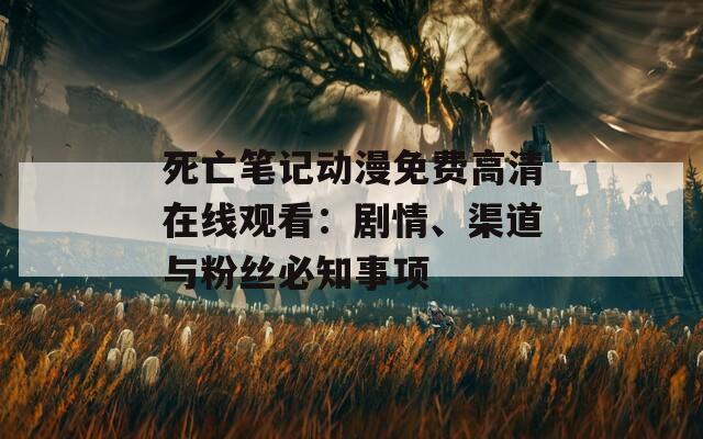 死亡笔记动漫免费高清在线观看：剧情、渠道与粉丝必知事项