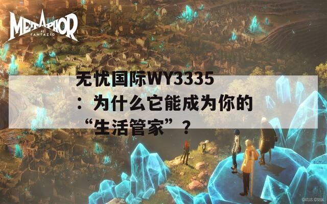 无忧国际WY3335：为什么它能成为你的“生活管家”？