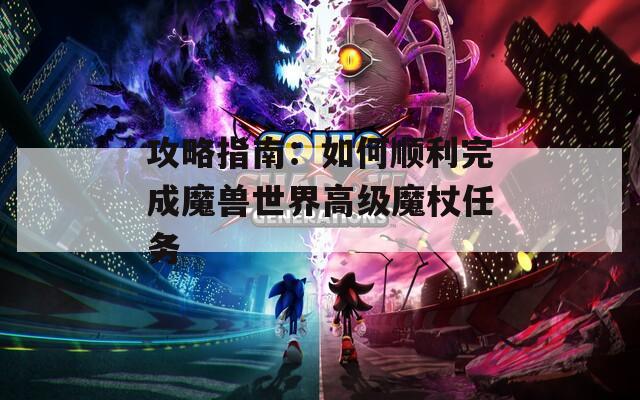 攻略指南：如何顺利完成魔兽世界高级魔杖任务