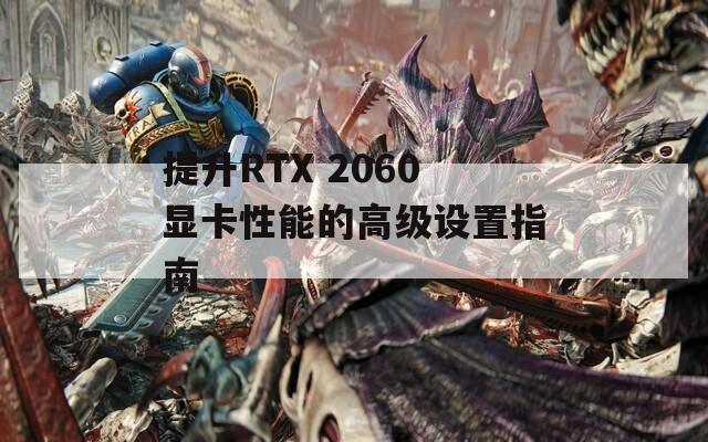 提升RTX 2060显卡性能的高级设置指南