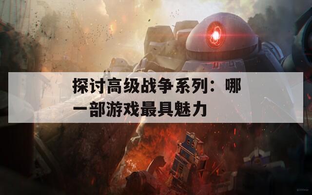 探讨高级战争系列：哪一部游戏最具魅力