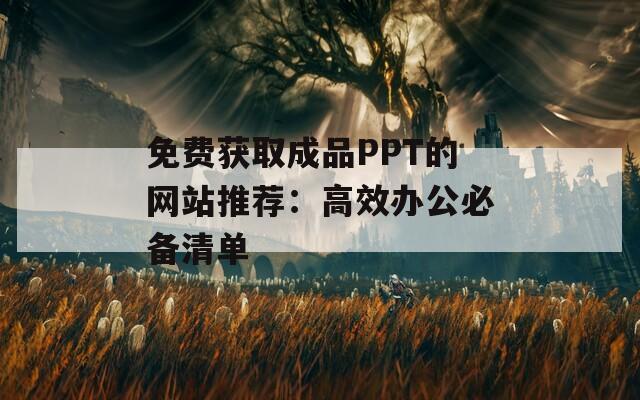 免费获取成品PPT的网站推荐：高效办公必备清单