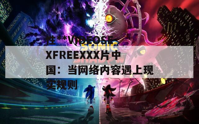 性**VIDEOSEXFREEXXX片中国：当网络内容遇上现实规则