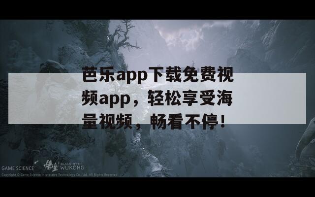 芭乐app下载免费视频app，轻松享受海量视频，畅看不停！