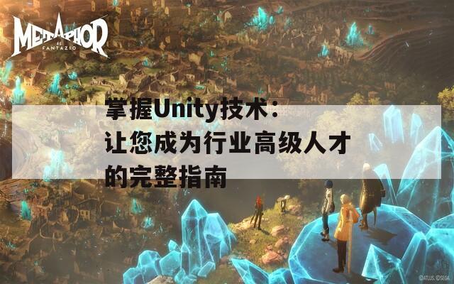 掌握Unity技术：让您成为行业高级人才的完整指南