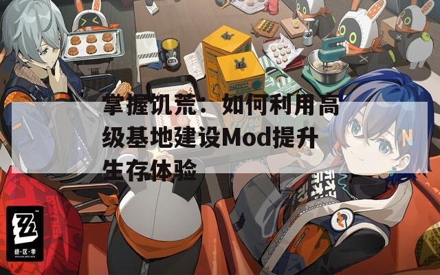 掌握饥荒：如何利用高级基地建设Mod提升生存体验