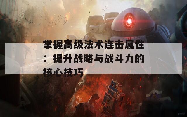 掌握高级法术连击属性：提升战略与战斗力的核心技巧