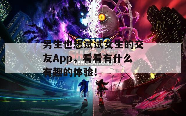 男生也想试试女生的交友App，看看有什么有趣的体验！