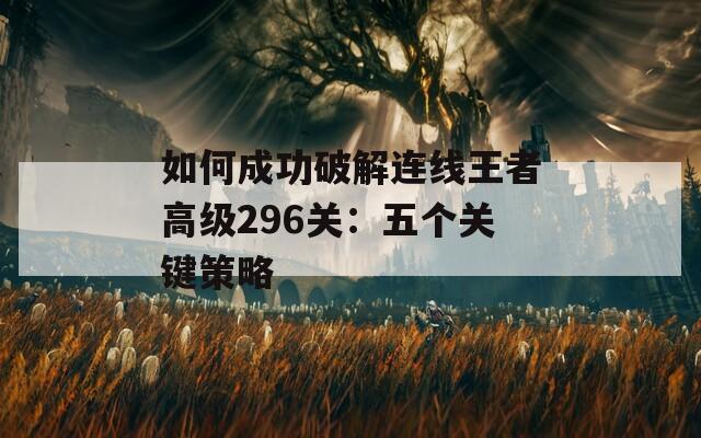 如何成功破解连线王者高级296关：五个关键策略