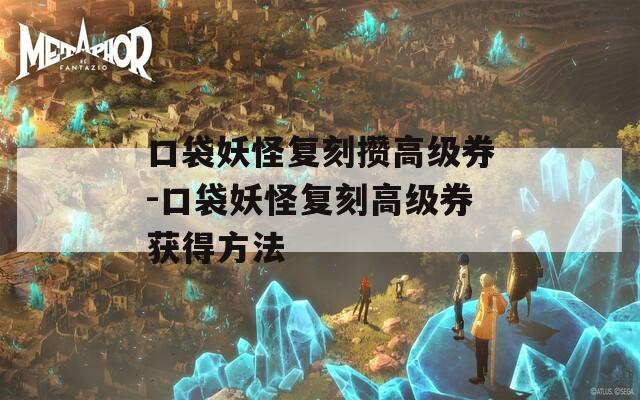 口袋妖怪复刻攒高级券-口袋妖怪复刻高级券获得方法