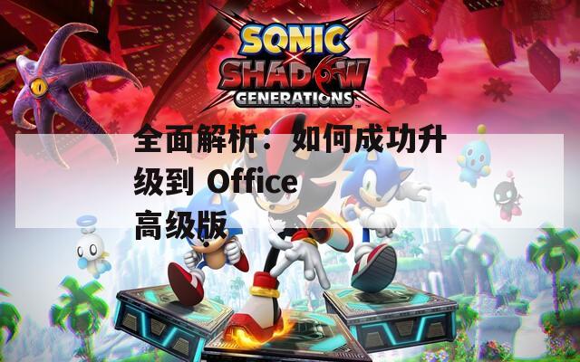 全面解析：如何成功升级到 Office 高级版