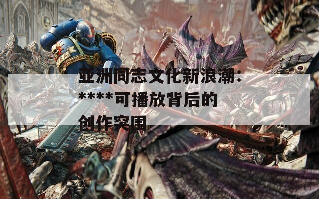 亚洲同志文化新浪潮：****可播放背后的创作突围