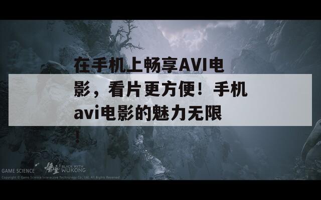 在手机上畅享AVI电影，看片更方便！手机avi电影的魅力无限！