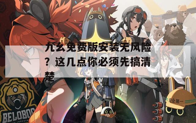 九幺免费版安装无风险？这几点你必须先搞清楚