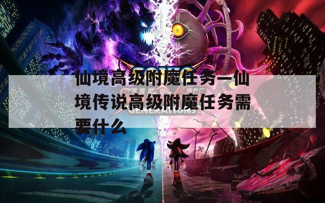 仙境高级附魔任务—仙境传说高级附魔任务需要什么