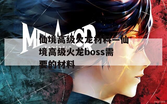 仙境高级火龙材料—仙境高级火龙boss需要的材料